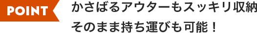 嵩張るアウターもスッキリ収納、そのまま持ち運びも可能！